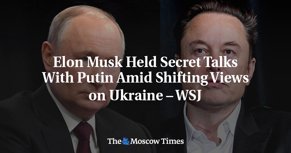 Elon Musk Held Secret Talks With Putin Amid Shifting Views on Ukraine – WSJ - The Moscow Times