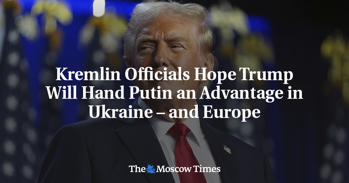 Kremlin Officials Hope Trump Will Hand Putin an Advantage in Ukraine – and Europe - The Moscow Times