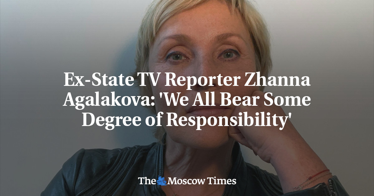 Ex-State TV Reporter Zhanna Agalakova: 'We All Bear Some Degree of Responsibility' - The Moscow Times