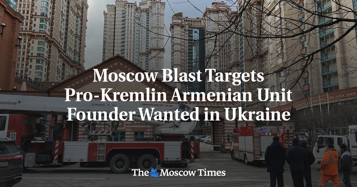 Moscow Blast Targets Pro-Kremlin Armenian Unit Founder Wanted in Ukraine - The Moscow Times